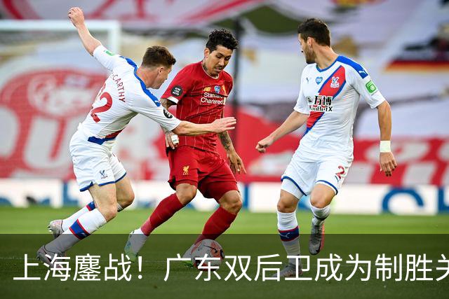 上海鏖战！广东双后卫成为制胜关键，张镇麟进攻难以阻挡，五小阵容成王牌
