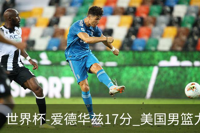 世界杯-爱德华兹17分 美国男篮力克黑山4连胜