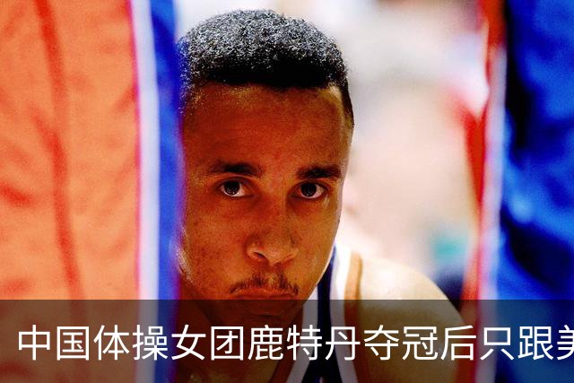 中国体操女团鹿特丹夺冠后只跟美国男教练握手不拥抱，这群小将的分寸感看呆网友