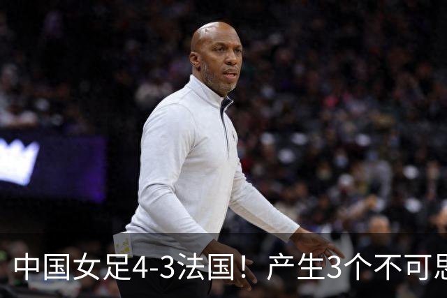 中国女足4-3法国！产生3个不可思议 爆冷巴西有戏 1/4决赛时间确定