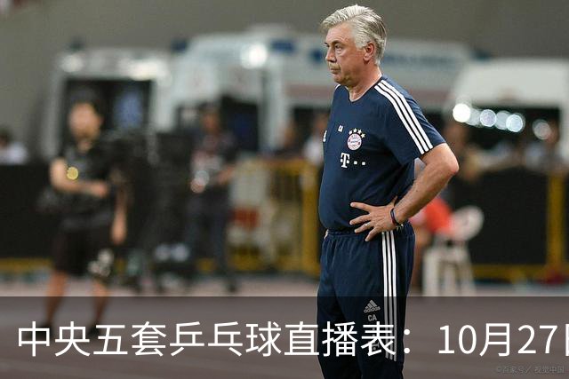中央五套乒乓球直播表：10月27日CCTV5、CCTV5+节目单，附国乒赛程