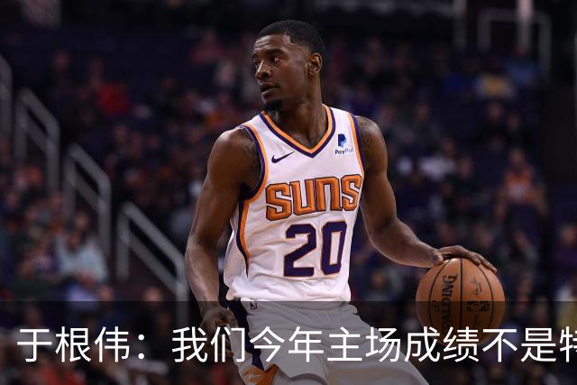 于根伟：我们今年主场成绩不是特别好，我想向各界表示感谢
