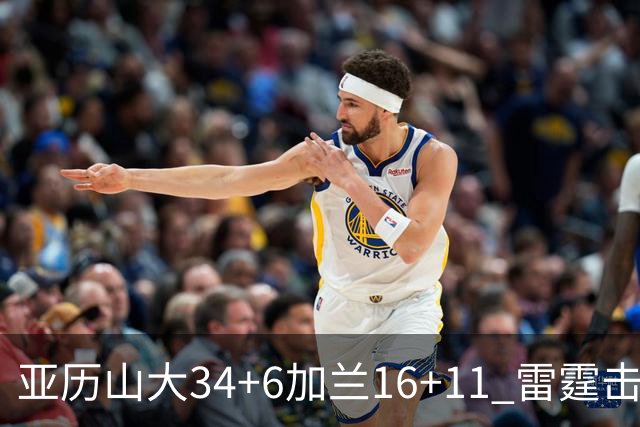 亚历山大34+6加兰16+11 雷霆击败快船三连胜