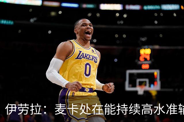 伊劳拉：麦卡处在能持续高水准输出阶段 赫拉芬贝赫可能踢右后卫