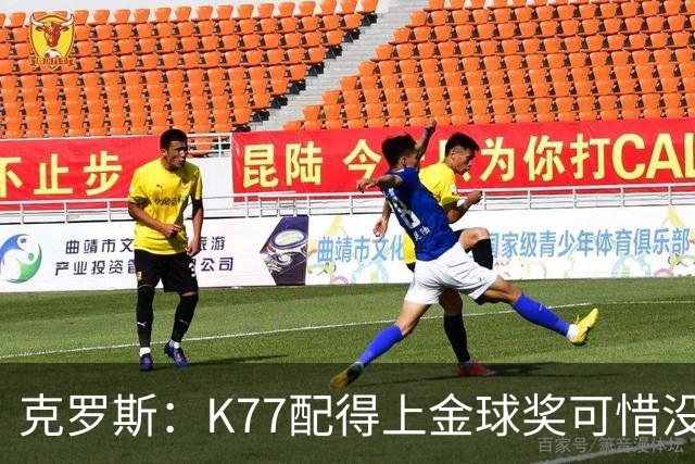 克罗斯：K77配得上金球奖可惜没参加世界杯，本来他很有胜算
