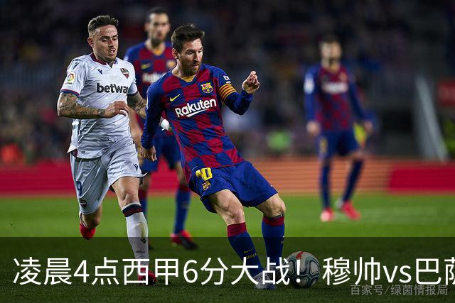 凌晨4点西甲6分大战！穆帅vs巴萨：输球=落后9分 巨星对飙