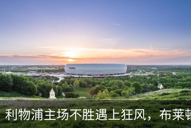 利物浦主场不胜遇上狂风，布莱顿强势挑战