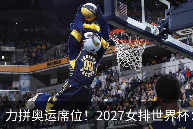 力拼奥运席位！2027女排世界杯：中国与荷兰瑞士瑞典同组
