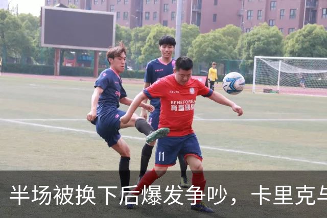 半场被换下后爆发争吵，卡里克与库尼亚在更衣室激烈对峙