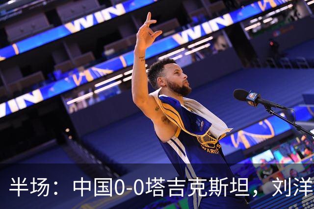 半场：中国0-0塔吉克斯坦，刘洋失单刀，韦世豪染黄