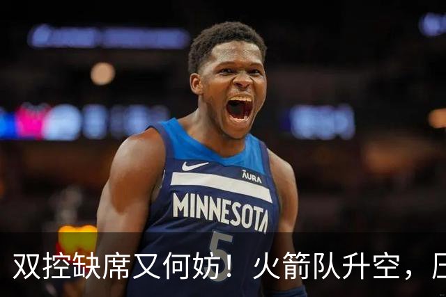双控缺席又何妨!火箭队升空,压制东部No.1,谢泼德阿门表现不错