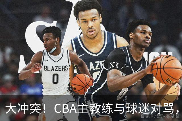 大冲突！CBA主教练与球迷对骂，场面十分尴尬