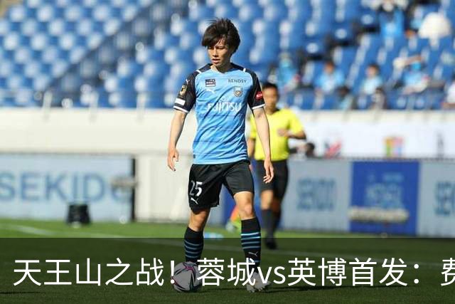 天王山之战！蓉城vs英博首发：费利佩、拜合拉木先发，斯坦丘出战