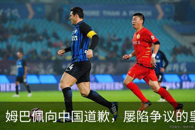 姆巴佩向中国道歉，屡陷争议的皇马却“拒绝置评”
