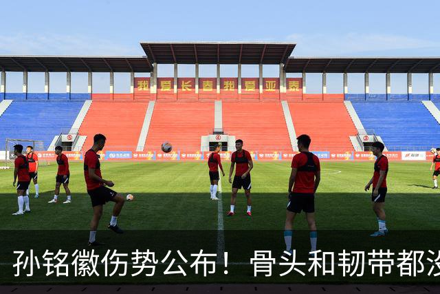 孙铭徽伤势公布!骨头和韧带都没问题,正常崴脚,恐一阶段报销