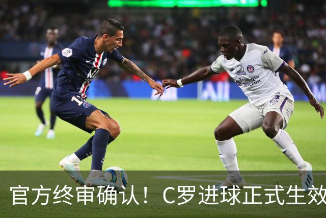 官方终审确认！C罗进球正式生效，生涯总进球刷新至982球