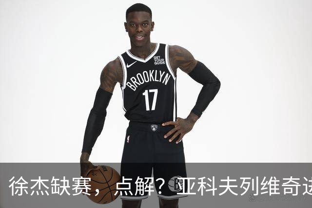 徐杰缺赛,点解?亚科夫列维奇进行了解答!