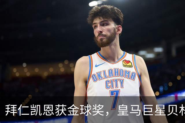 拜仁凯恩获金球奖,皇马巨星贝林厄姆忽略皇马队友基利安,发送祝福