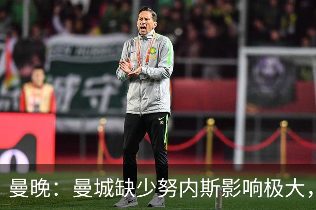 曼晚：曼城缺少努内斯影响极大，其他后卫对进攻帮助不大