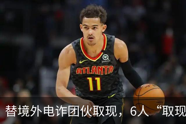 替境外电诈团伙取现，6人“取现车队”全部落网！