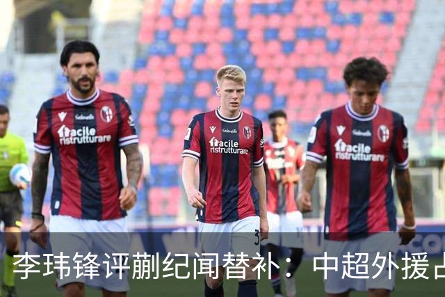 李玮锋评蒯纪闻替补：中超外援占中场56%，青训差距在对抗？
