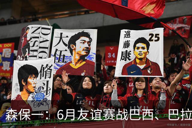 森保一：6月友谊赛战巴西、巴拉圭将启用年轻球员