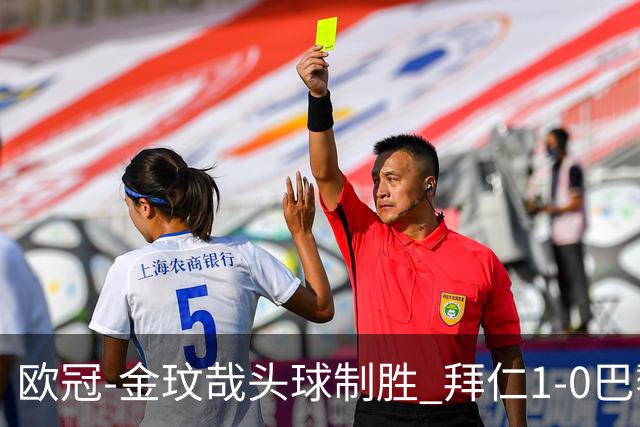 欧冠-金玟哉头球制胜 拜仁1-0巴黎圣日耳曼