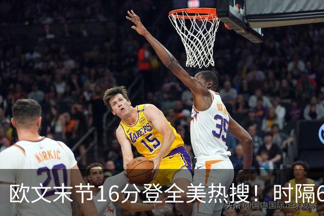 欧文末节16分登全美热搜！时隔613天再轰35+ 怀抱孩子向球迷致谢