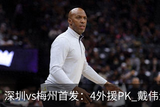 深圳vs梅州首发：4外援PK 戴伟浚、叶楚贵出战