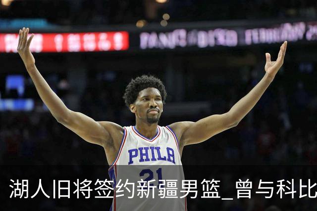 湖人旧将签约新疆男篮 曾与科比书豪做过队友