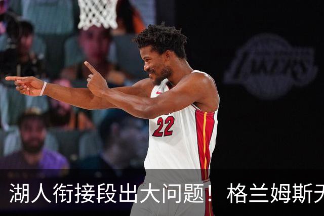 湖人衔接段出大问题！格兰姆斯无球权状态拉胯，塞克斯顿乱打引崩盘