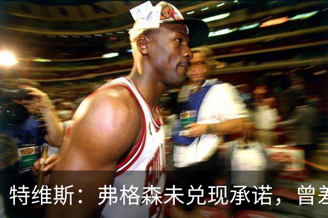 特维斯：弗格森未兑现承诺，曾差点跟内维尔动手