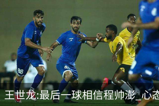 王世龙:最后一球相信程帅澎 心态上调整得不错