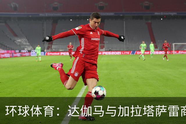 环球体育：达伽马与加拉塔萨雷商谈奎斯塔，预计不会买断