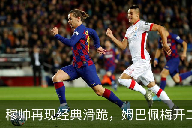 穆帅再现经典滑跪，姆巴佩梅开二度+绝杀，皇马2-1终结巴萨9连胜