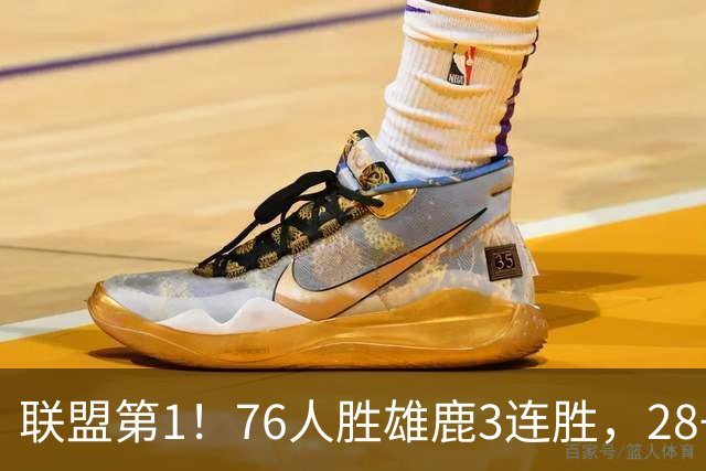 联盟第1！76人胜雄鹿3连胜，28+11+10，詹姆斯享受邓肯待遇