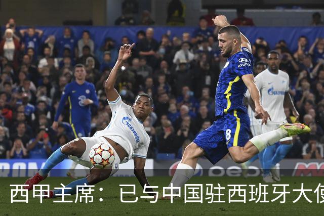 西甲主席：已与中国驻西班牙大使会面 寻求解决办法