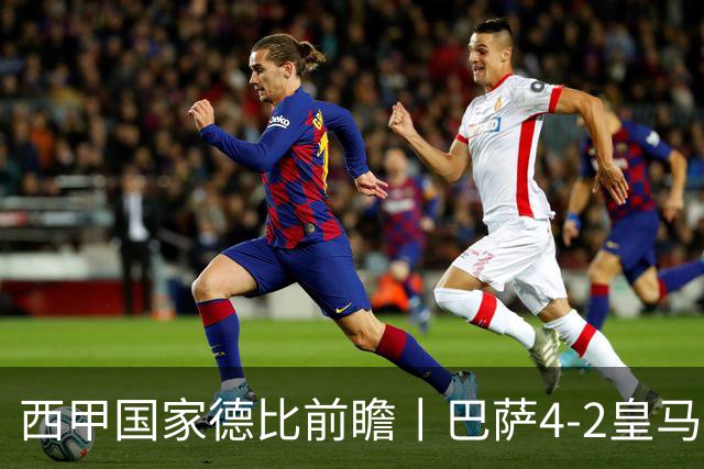 西甲国家德比前瞻丨巴萨4-2皇马：赛季新败巴萨迎来状态正佳皇马