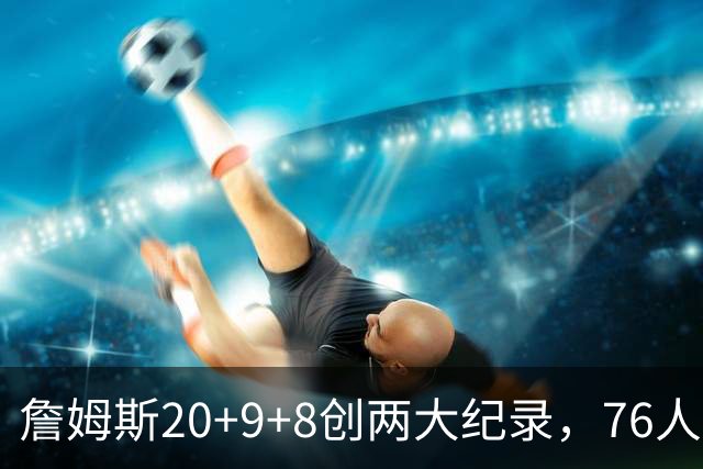 詹姆斯20+9+8创两大纪录，76人掀翻尼克斯！恩比德12中3，马克西27+4