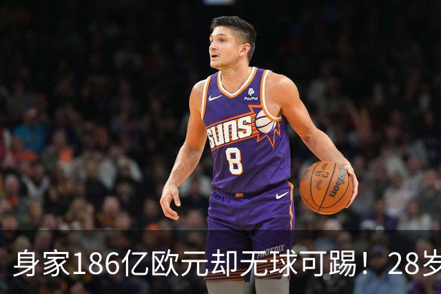 身家186亿欧元却无球可踢！28岁世界最富球员失业，C罗财富是他的18/1