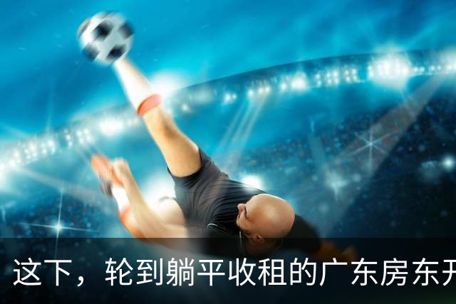 这下，轮到躺平收租的广东房东开始慌了！