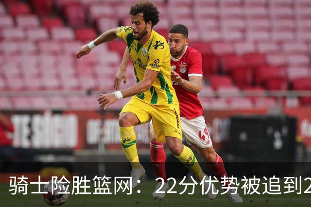 骑士险胜篮网：22分优势被追到2分，哈登8中1暴露争冠隐患