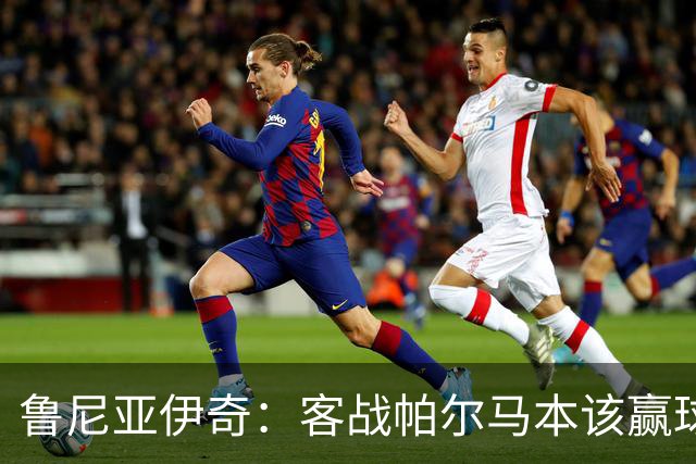鲁尼亚伊奇：客战帕尔马本该赢球，球队在进步