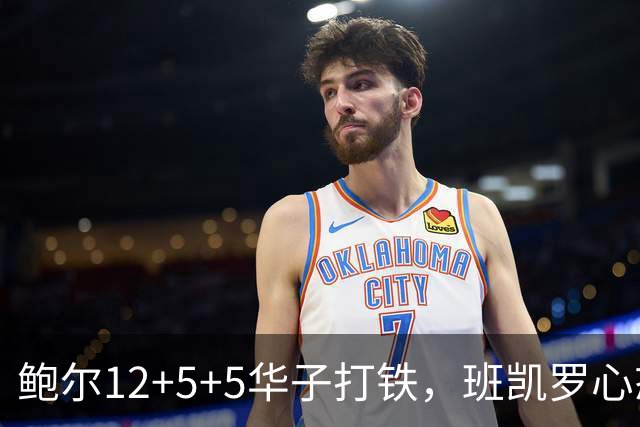 鲍尔12+5+5华子打铁，班凯罗心态崩盘，森林狼22分客场血洗魔术