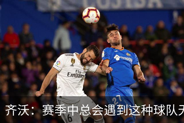 齐沃：赛季中总会遇到这种球队无法发挥出应有水平的比赛