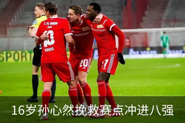 16岁孙心然挽救赛点冲进八强