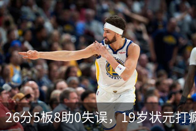 26分5板8助0失误,19岁状元打疯!MVP也顶不住了 不败球队仅剩3支