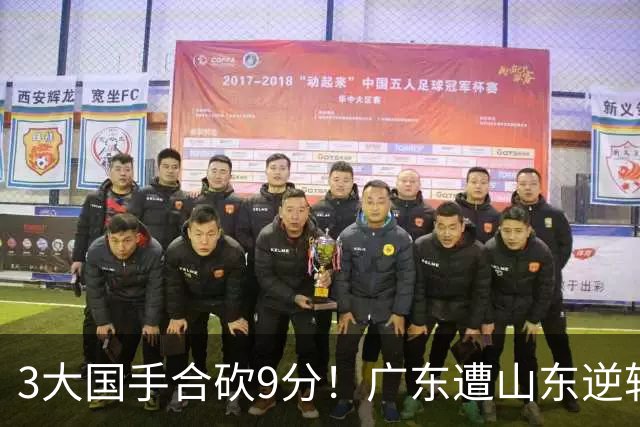 3大国手合砍9分！广东遭山东逆转一人最该背锅，他令本土核心全部迷失？