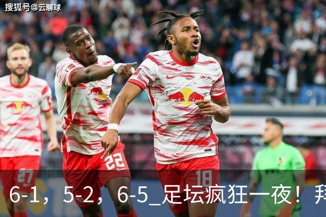 6-1,5-2,6-5 足坛疯狂一夜!拜仁造惨案,利物浦曼城点球告捷