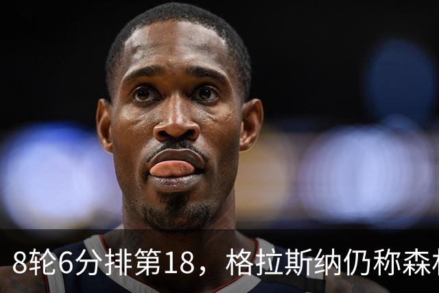 8轮6分排第18，格拉斯纳仍称森林“走在正确轨道上”